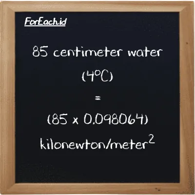 How to convert centimeter water (4<sup>o</sup>C) to kilonewton/meter<sup>2</sup>: 85 centimeter water (4<sup>o</sup>C) (cmH2O) is equivalent to 85 times 0.098064 kilonewton/meter<sup>2</sup> (kN/m<sup>2</sup>)